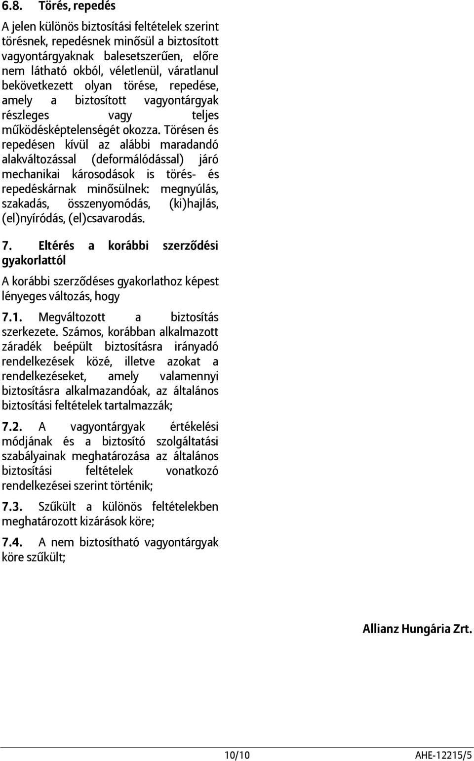 Törésen és repedésen kívül az alábbi maradandó alakváltozással (deformálódással) járó mechanikai károsodások is törés- és repedéskárnak minősülnek: megnyúlás, szakadás, összenyomódás, (ki)hajlás,