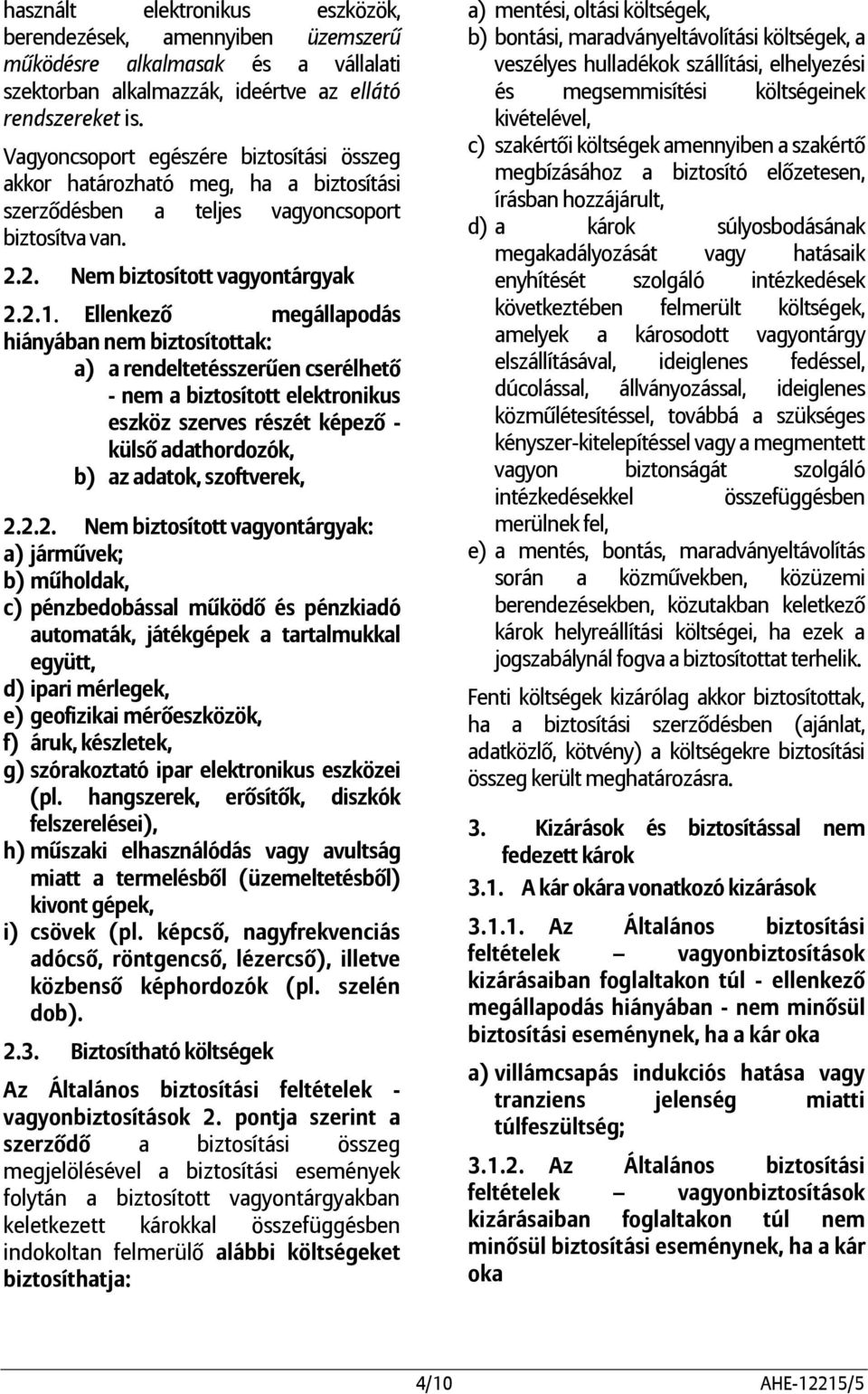 Ellenkező megállapodás hiányában nem biztosítottak: a) a rendeltetésszerűen cserélhető - nem a biztosított elektronikus eszköz szerves részét képező - külső adathordozók, b) az adatok, szoftverek, 2.