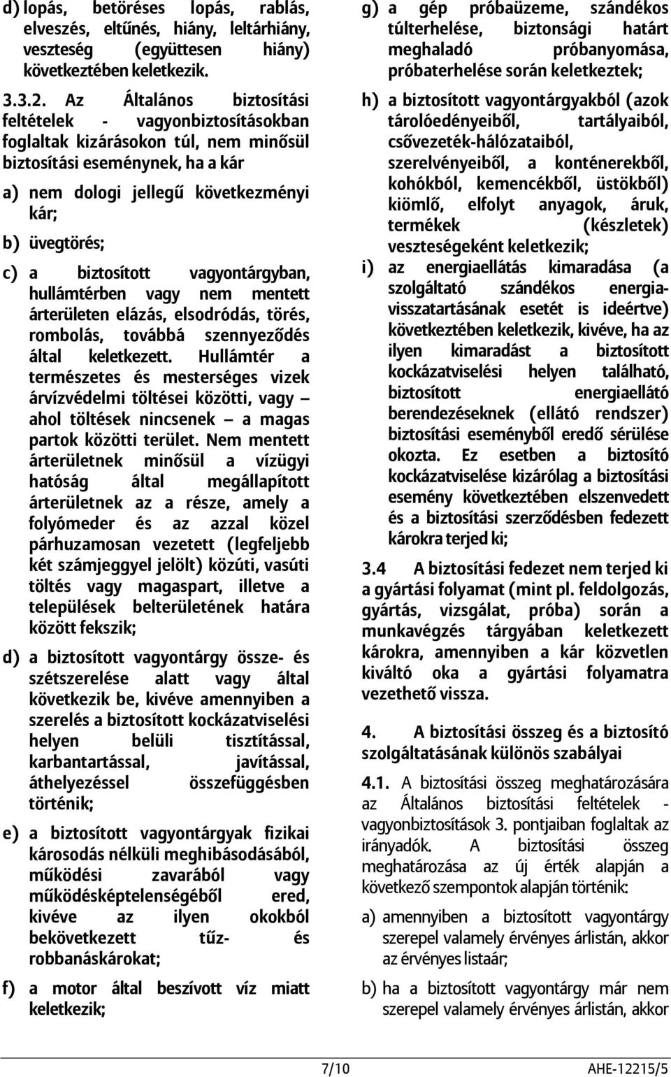 biztosított vagyontárgyban, hullámtérben vagy nem mentett árterületen elázás, elsodródás, törés, rombolás, továbbá szennyeződés által keletkezett.