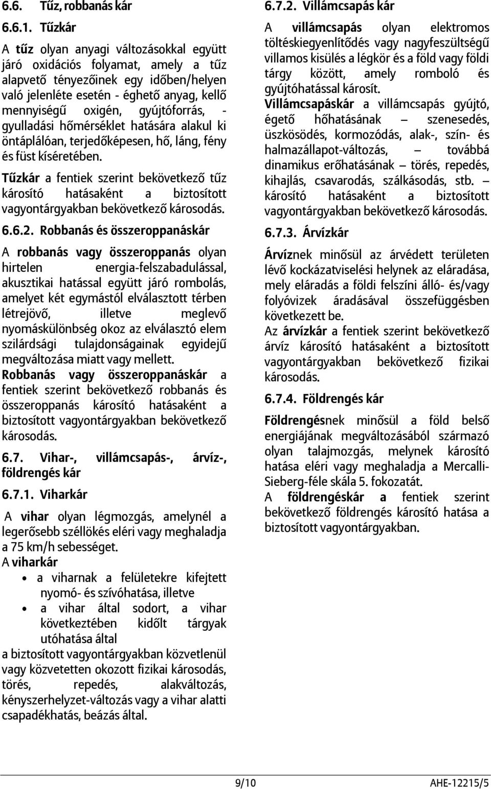 - gyulladási hőmérséklet hatására alakul ki öntáplálóan, terjedőképesen, hő, láng, fény és füst kíséretében.
