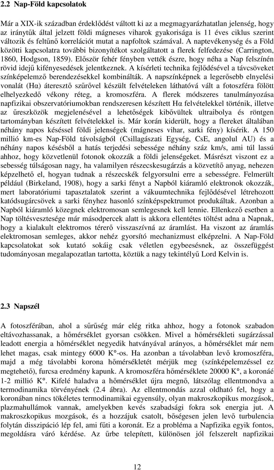 Először fehér fényben vették észre, hogy néha a Nap felszínén rövid idejű kifényesedések jelentkeznek. A kísérleti technika fejlődésével a távcsöveket színképelemző berendezésekkel kombinálták.