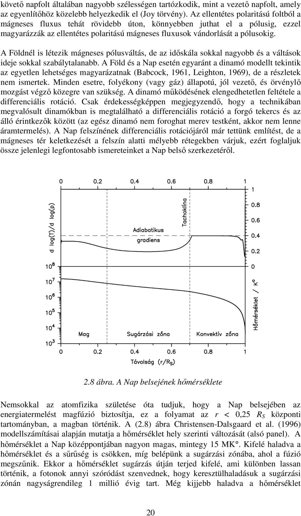 A Földnél is létezik mágneses pólusváltás, de az időskála sokkal nagyobb és a váltások ideje sokkal szabálytalanabb.