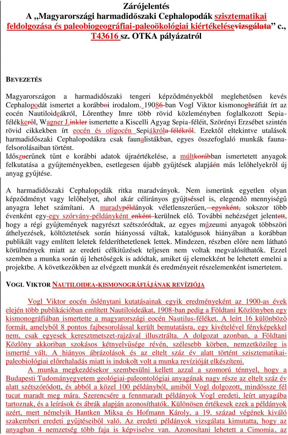 19086-ban Vogl Viktor kismonoghráfiát írt az eocén Nautiloideákról, Lőrenthey Imre több rövid közleményben foglalkozott Sepiafélékkeről, Wagner J.