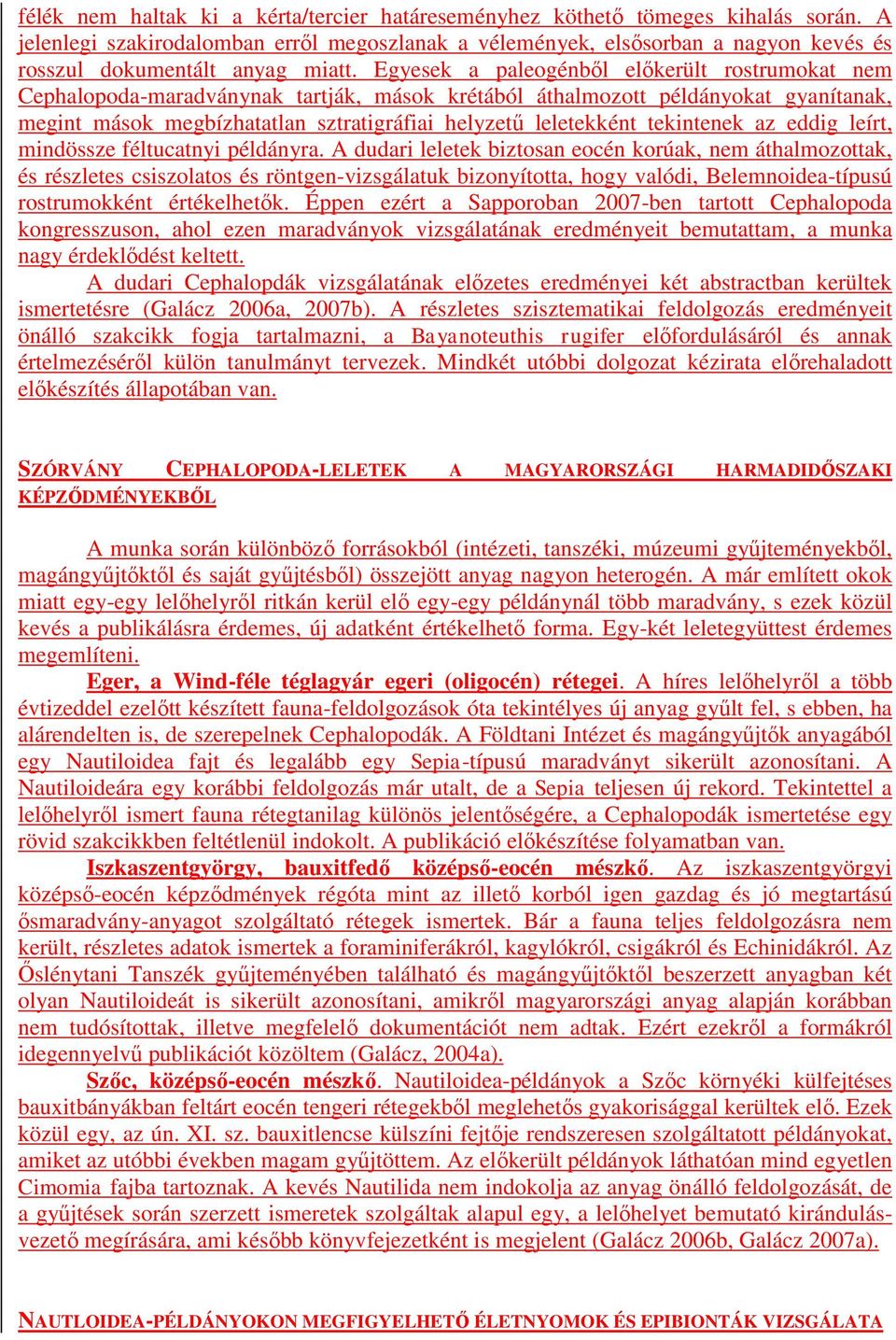 Egyesek a paleogénből előkerült rostrumokat nem Cephalopoda-maradványnak tartják, mások krétából áthalmozott példányokat gyanítanak, megint mások megbízhatatlan sztratigráfiai helyzetű leletekként