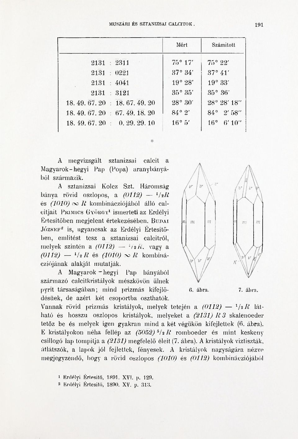 Háromság bánya rövid oszlopos, a (0112) V&R és (1010) 00 R kombinácziójából álló calcitjait PRIMICS GYÖRGY 1 ismerteti az Erdélyi Értesitőben megjelent értekezésében.