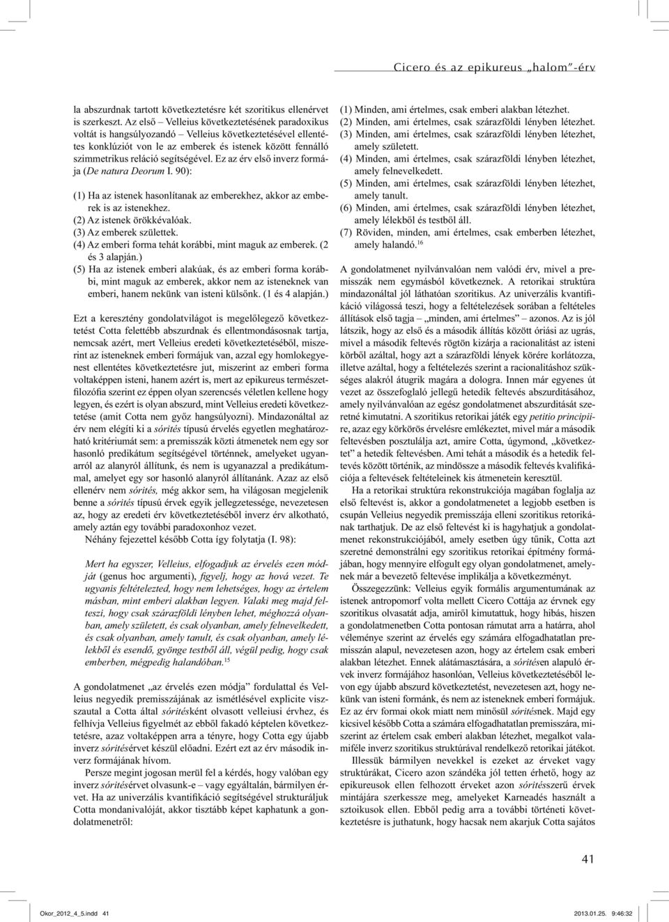 Ez az érv első inverz formája (De natura Deorum I. 90): (1) Ha az istenek hasonlítanak az emberekhez, akkor az emberek is az istenekhez. (2) Az istenek örökkévalóak. (3) Az emberek születtek.