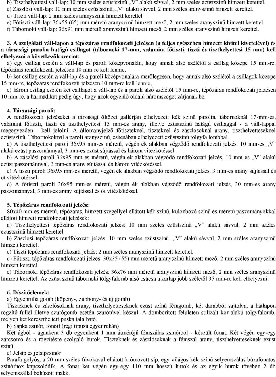 e) Főtiszti váll-lap: 36x55 (65) mm méretű aranyszínű hímzett mező, 2 mm széles aranyszínű hímzett kerettel.