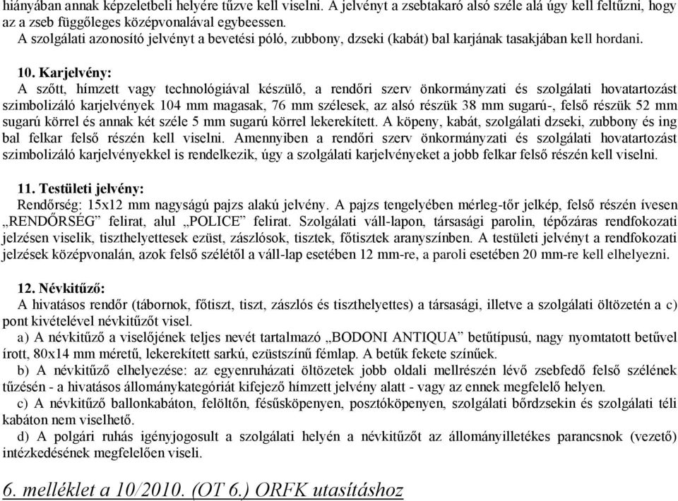 Karjelvény: A szőtt, hímzett vagy technológiával készülő, a rendőri szerv önkormányzati és szolgálati hovatartozást szimbolizáló karjelvények 104 mm magasak, 76 mm szélesek, az alsó részük 38 mm