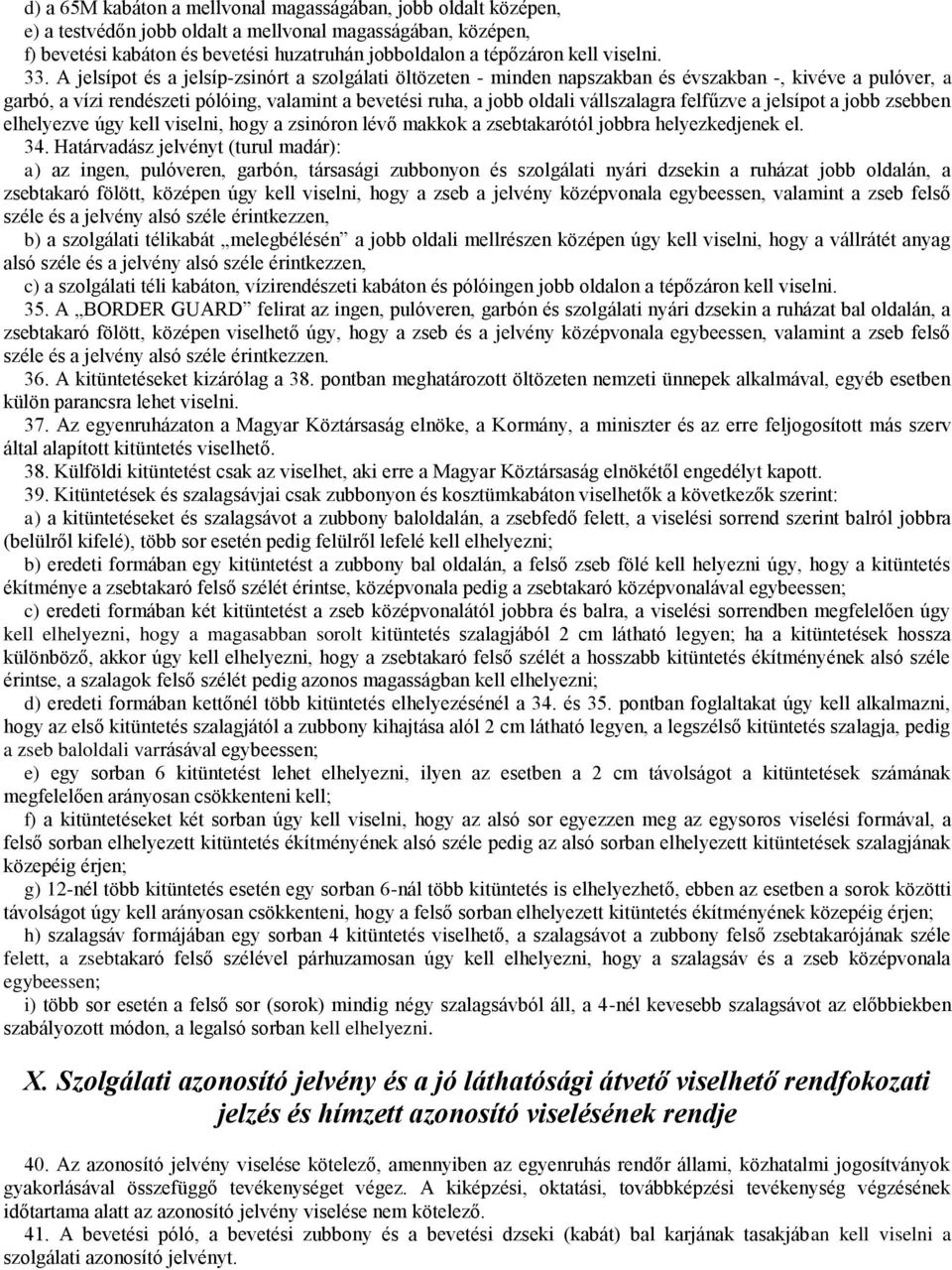 A jelsípot és a jelsíp-zsinórt a szolgálati öltözeten - minden napszakban és évszakban -, kivéve a pulóver, a garbó, a vízi rendészeti pólóing, valamint a bevetési ruha, a jobb oldali vállszalagra