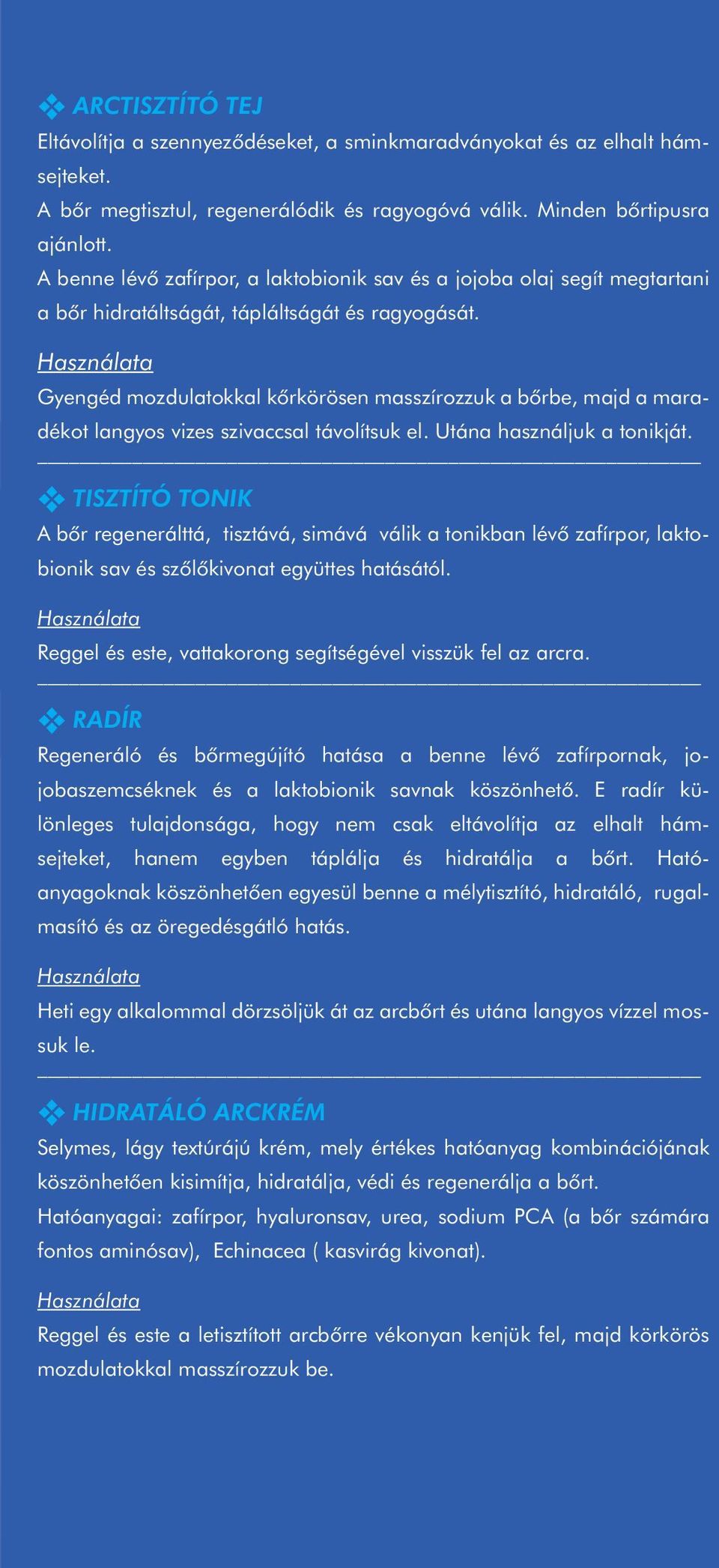 Gyengéd mozdulatokkal kôrkörösen masszírozzuk a bôrbe, majd a maradékot langyos vizes szivaccsal távolítsuk el. Utána használjuk a tonikját.