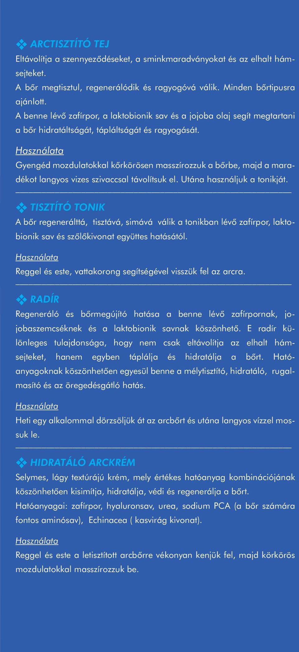 Gyengéd mozdulatokkal kôrkörösen masszírozzuk a bôrbe, majd a maradékot langyos vizes szivaccsal távolítsuk el. Utána használjuk a tonikját.