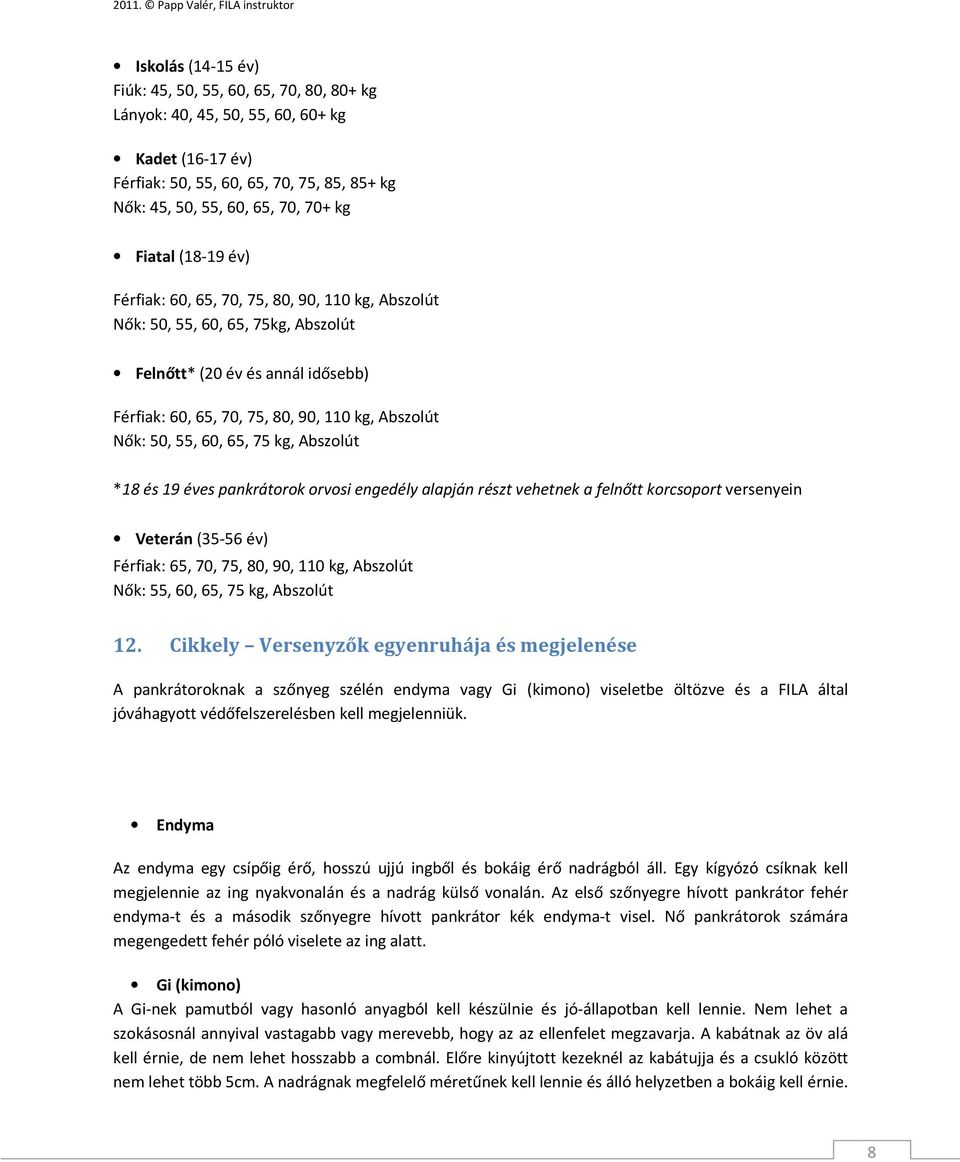 65, 75 kg, Abszolút *18 és 19 éves pankrátorok orvosi engedély alapján részt vehetnek a felnőtt korcsoport versenyein Veterán (35-56 év) Férfiak: 65, 70, 75, 80, 90, 110 kg, Abszolút Nők: 55, 60, 65,