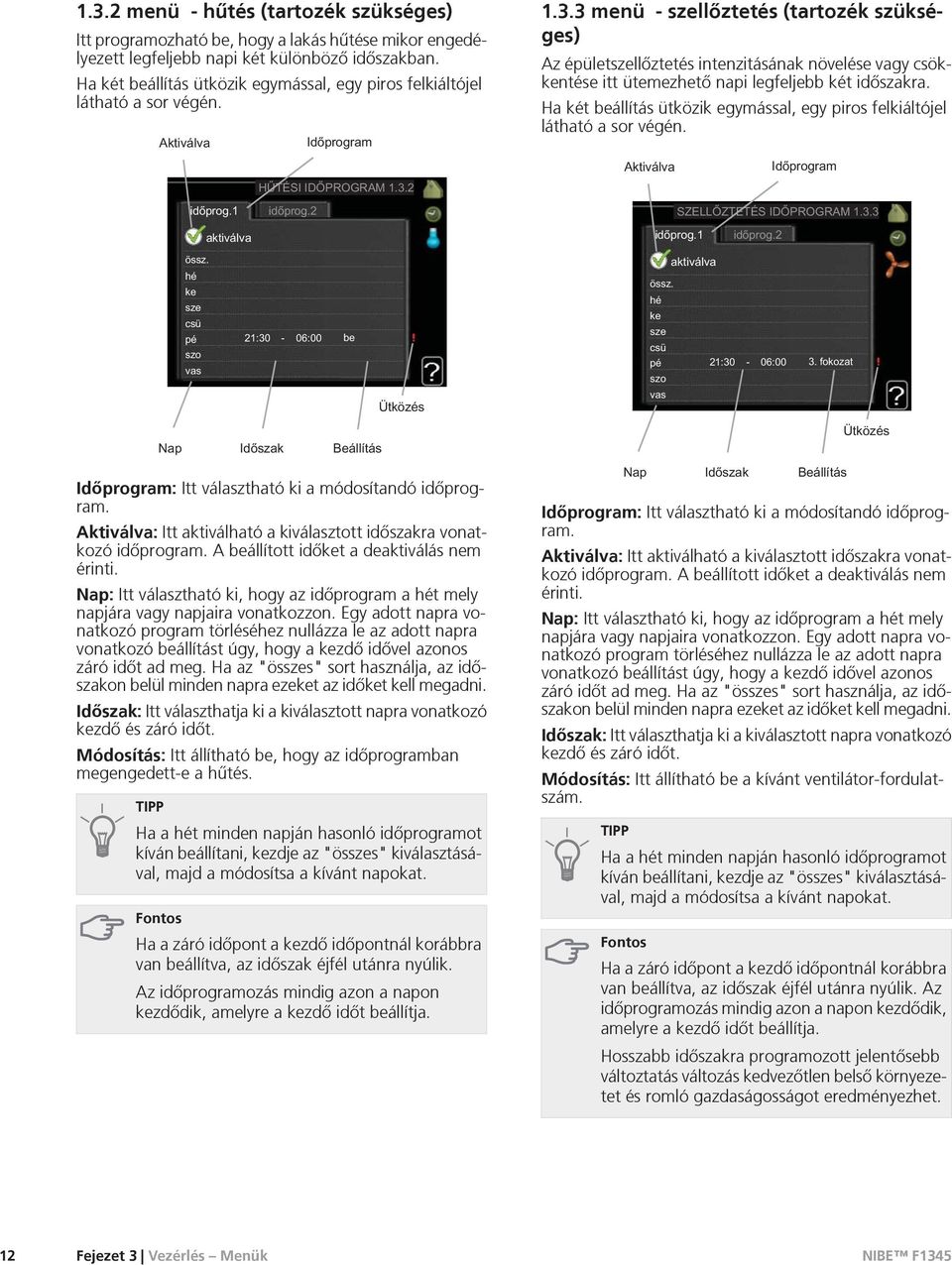 3 menü - szellõztetés (tartozék szükséges) Az épületszellõztetés intenzitásának növelése vagy csökkentése itt ütemezhetõ napi legfeljebb két idõszakra.