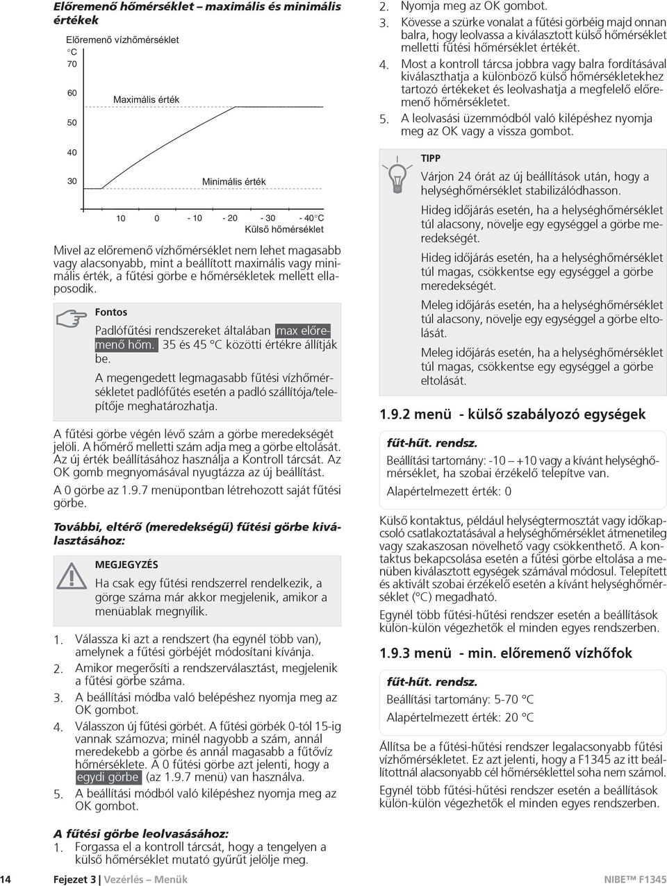 35 és 45 C közötti értékre állítják be. A megengedett legmagasabb fûtési vízhõmérsékletet padlófûtés esetén a padló szállítója/telepítõje meghatározhatja.