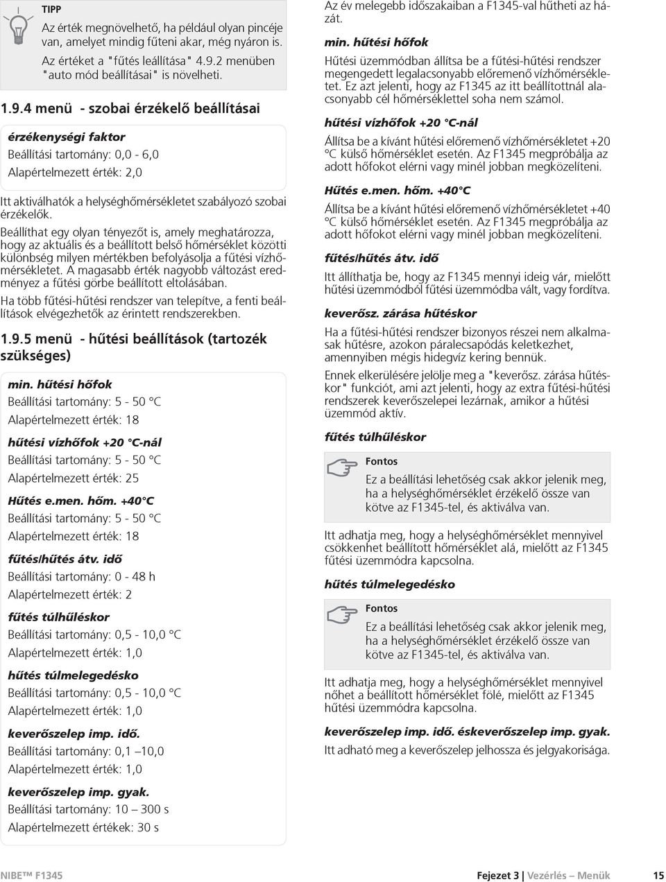 4 menü - szobai érzékelõ beállításai érzékenységi faktor Beállítási tartomány: 0,0-6,0 Alapértelmezett érték: 2,0 Itt aktiválhatók a helységhõmérsékletet szabályozó szobai érzékelõk.