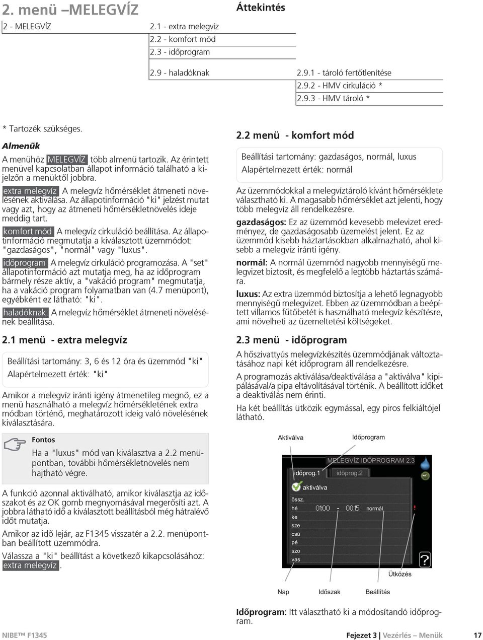 extra melegvíz A melegvíz hõmérséklet átmeneti növelésének aktiválása. Az állapotinformáció "ki" jelzést mutat vagy azt, hogy az átmeneti hõmérsékletnövelés ideje meddig tart.