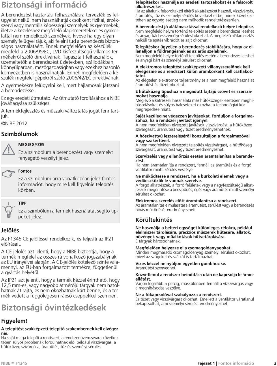 Ennek megfelelõen az készülék megfelel a 2006/95/EC, LVD kisfeszültségû villamos termékekrõl szóló direktívának.