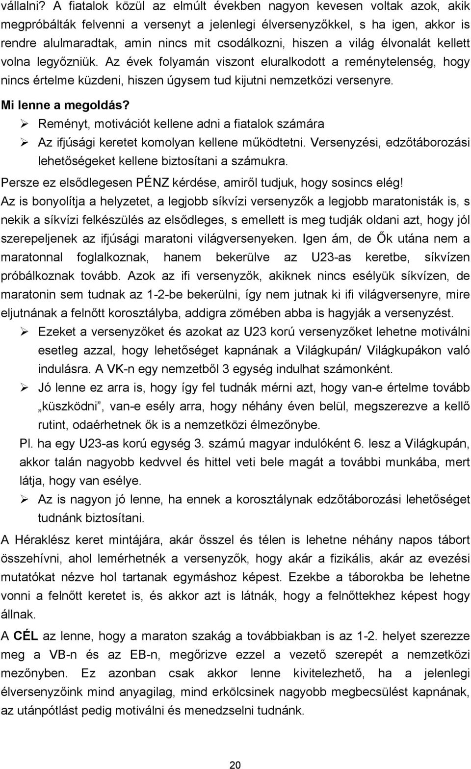 hiszen a világ élvonalát kellett volna legyőzniük. Az évek folyamán viszont eluralkodott a reménytelenség, hogy nincs értelme küzdeni, hiszen úgysem tud kijutni nemzetközi versenyre.