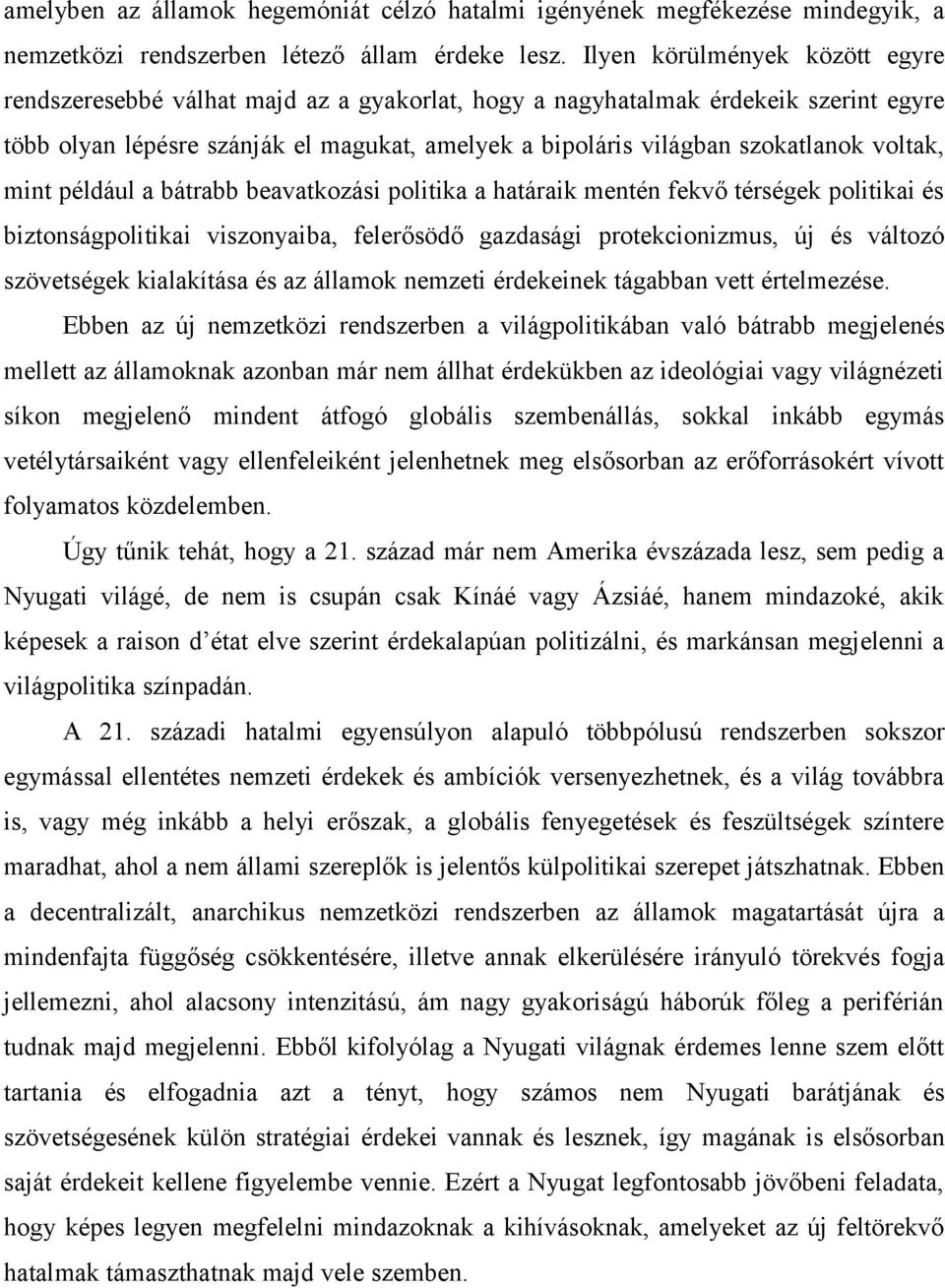 voltak, mint például a bátrabb beavatkozási politika a határaik mentén fekvő térségek politikai és biztonságpolitikai viszonyaiba, felerősödő gazdasági protekcionizmus, új és változó szövetségek