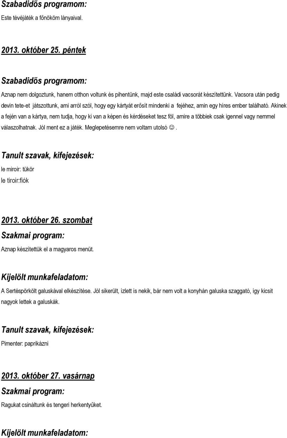 Akinek a fején van a kártya, nem tudja, hogy ki van a képen és kérdéseket tesz föl, amire a többiek csak igennel vagy nemmel válaszolhatnak. Jól ment ez a játék. Meglepetésemre nem voltam utolsó.