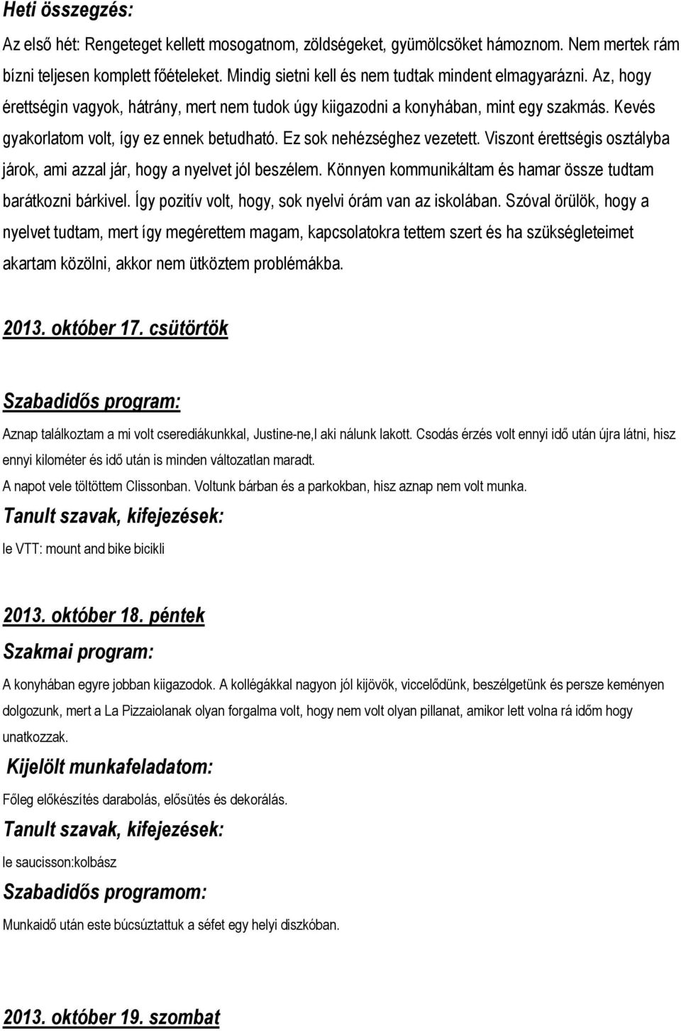 Ez sok nehézséghez vezetett. Viszont érettségis osztályba járok, ami azzal jár, hogy a nyelvet jól beszélem. Könnyen kommunikáltam és hamar össze tudtam barátkozni bárkivel.