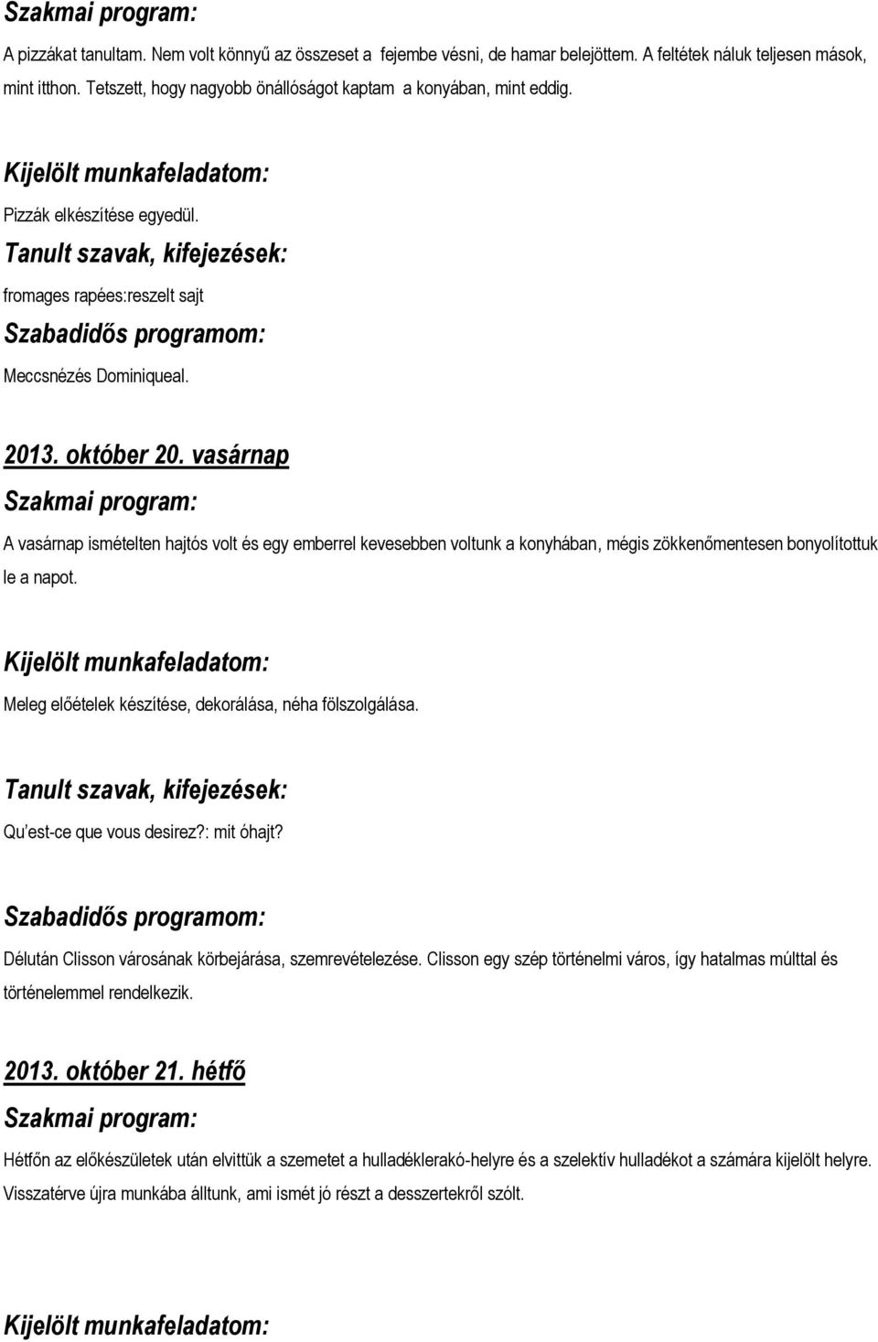 vasárnap A vasárnap ismételten hajtós volt és egy emberrel kevesebben voltunk a konyhában, mégis zökkenőmentesen bonyolítottuk le a napot. Meleg előételek készítése, dekorálása, néha fölszolgálása.