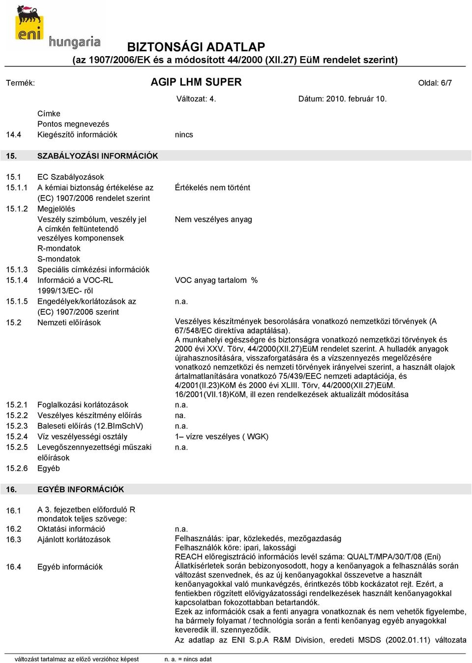 1.5 Engedélyek/korlátozások az (EC) 1907/2006 szerint 15.2 Nemzeti előírások Veszélyes készítmények besorolására vonatkozó nemzetközi törvények (A 67/548/EC direktíva adaptálása).