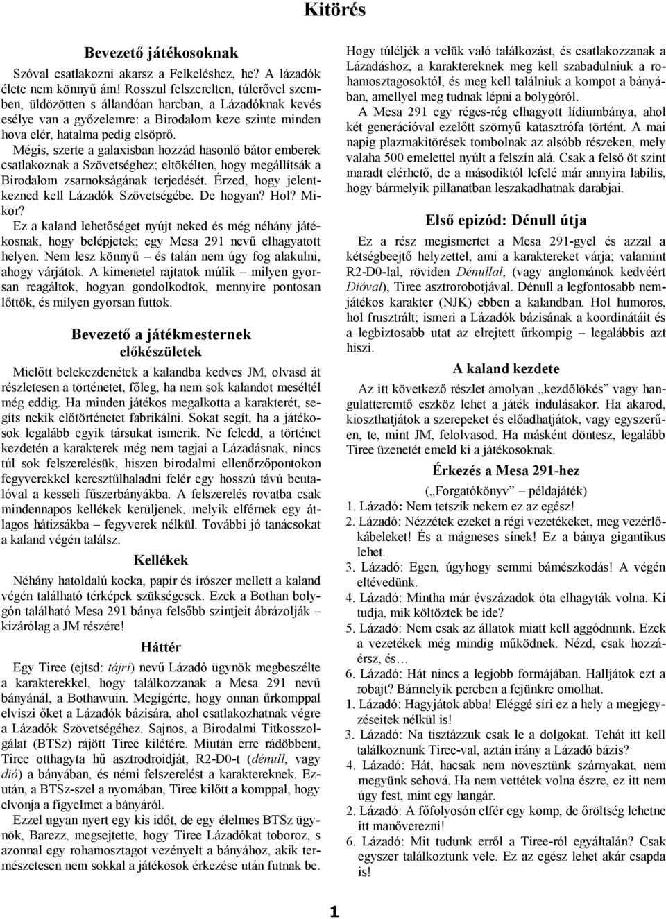 Mégis, szerte a galaxisban hozzád hasonló bátor emberek csatlakoznak a Szövetséghez; eltökélten, hogy megállítsák a Birodalom zsarnokságának terjedését.