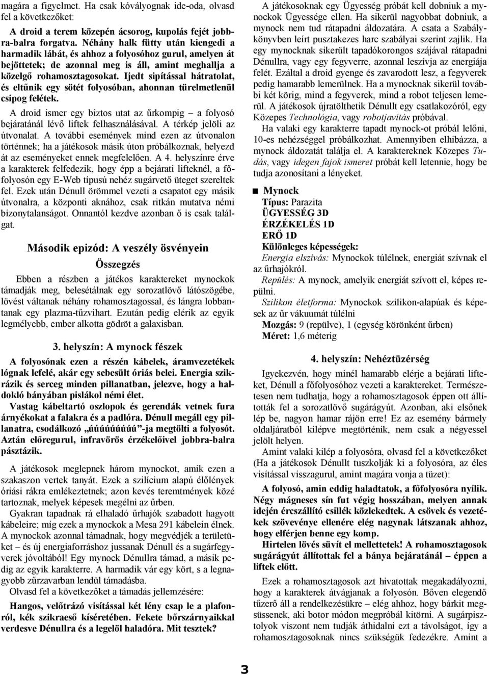 Ijedt sipítással hátratolat, és eltűnik egy sötét folyosóban, ahonnan türelmetlenül csipog felétek. A droid ismer egy biztos utat az űrkompig a folyosó bejáratánál lévő liftek felhasználásával.