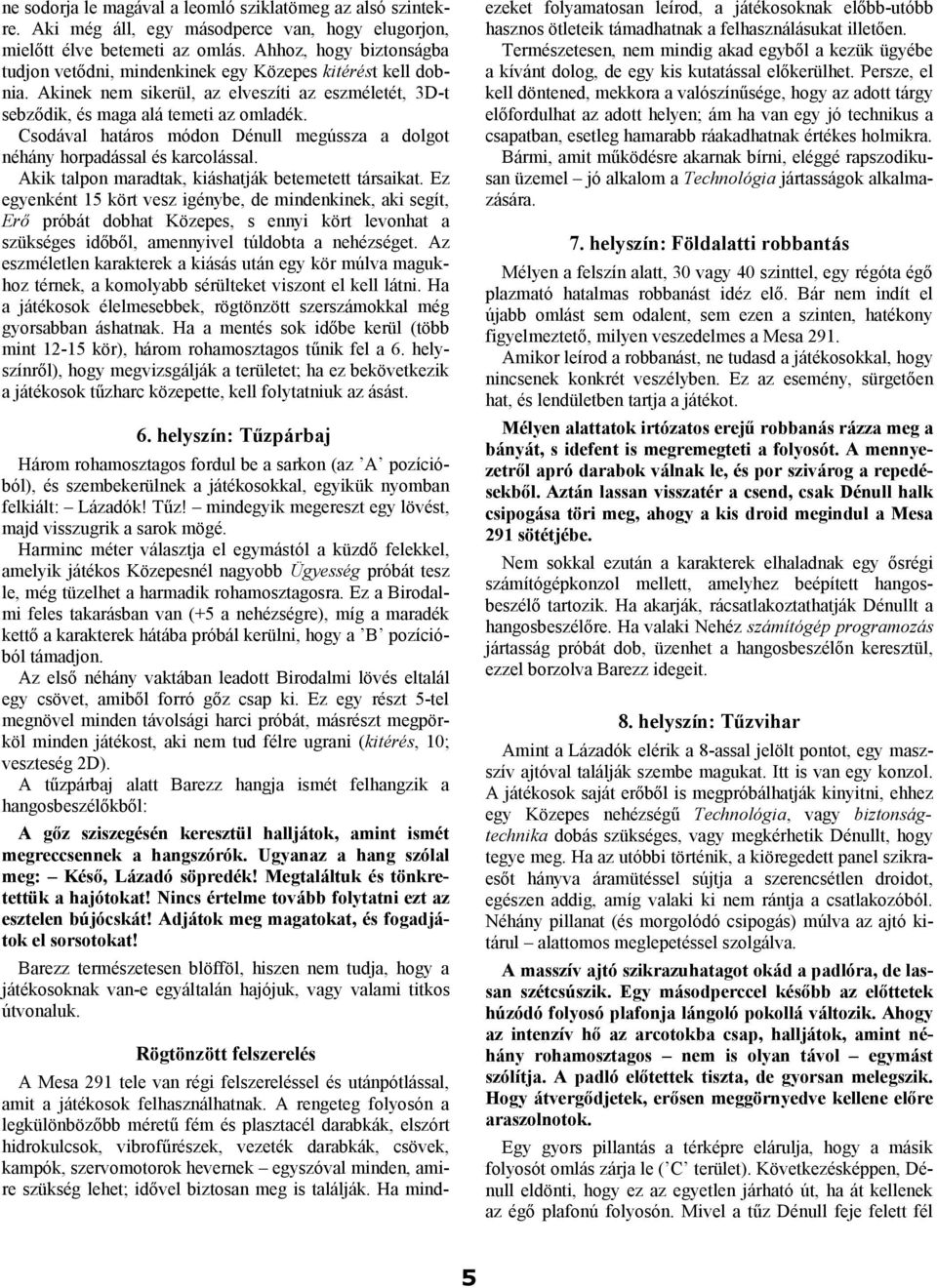 Csodával határos módon Dénull megússza a dolgot néhány horpadással és karcolással. Akik talpon maradtak, kiáshatják betemetett társaikat.