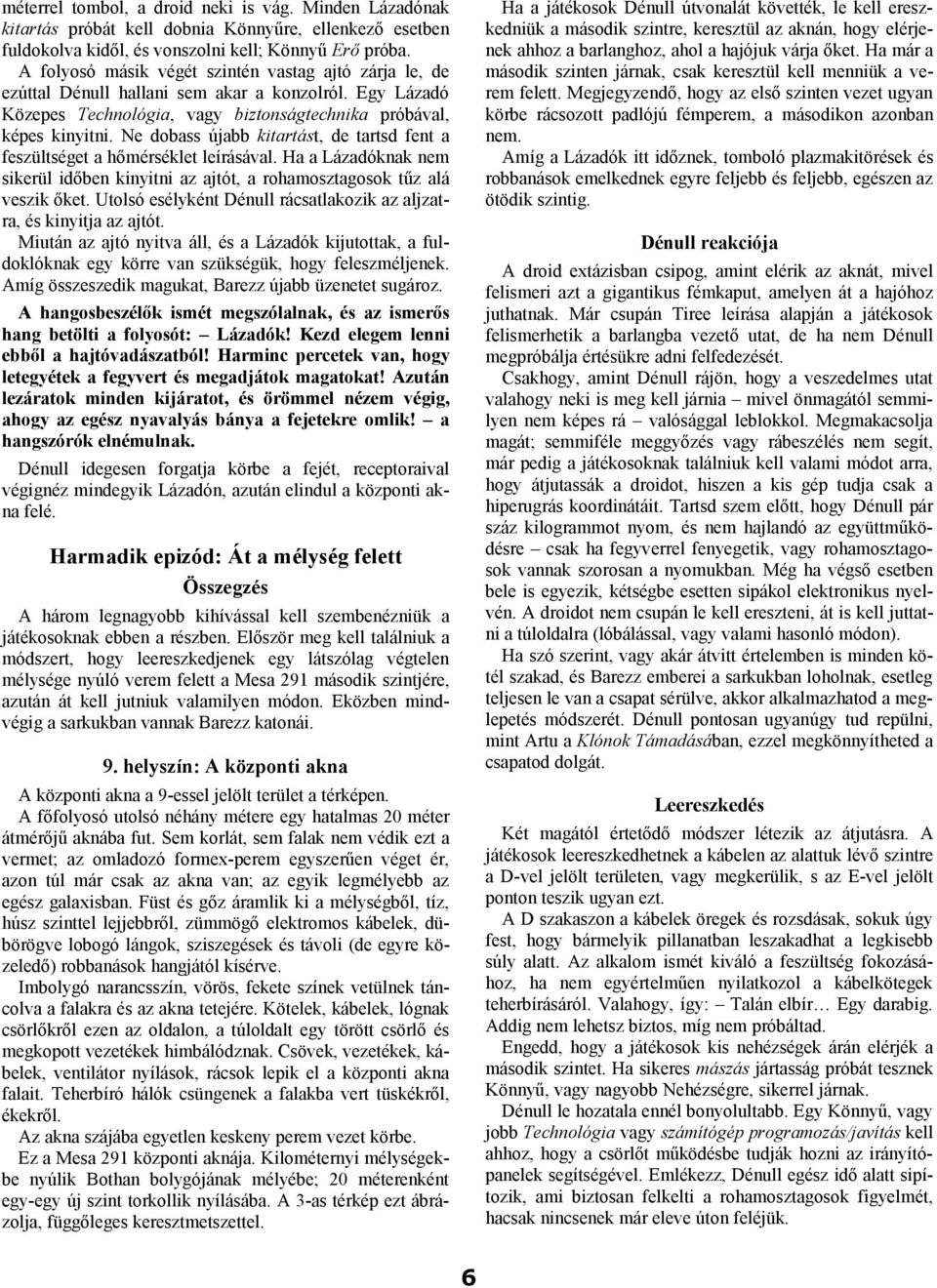 Ne dobass újabb kitartást, de tartsd fent a feszültséget a hőmérséklet leírásával. Ha a Lázadóknak nem sikerül időben kinyitni az ajtót, a rohamosztagosok tűz alá veszik őket.