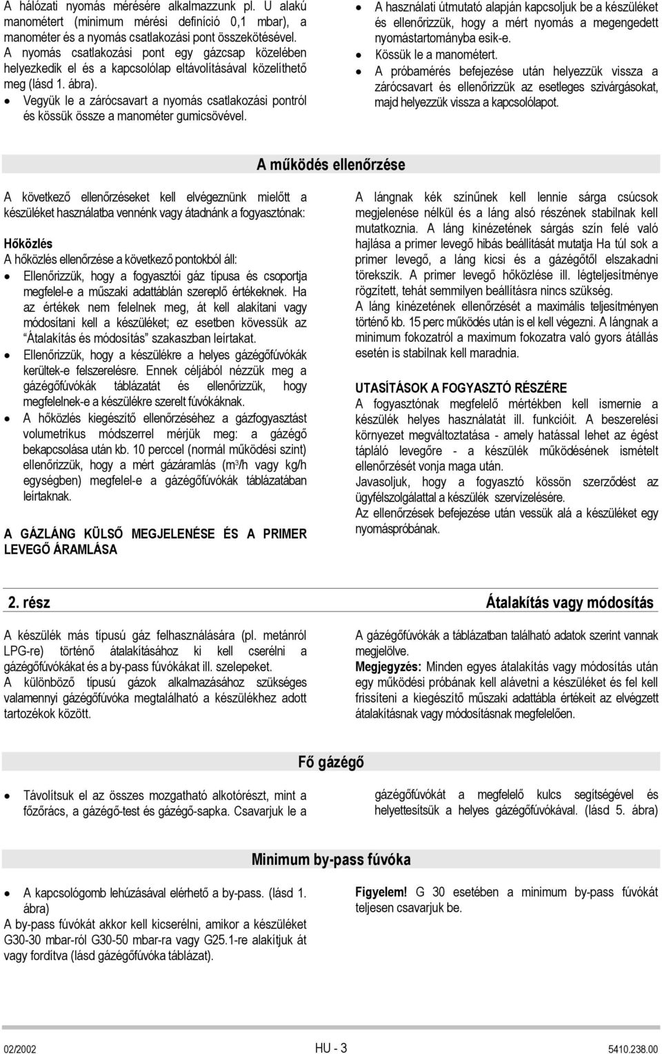 Vegyük le a zárócsavart a nyomás csatlakozási pontról és kössük össze a manométer gumicsövével.
