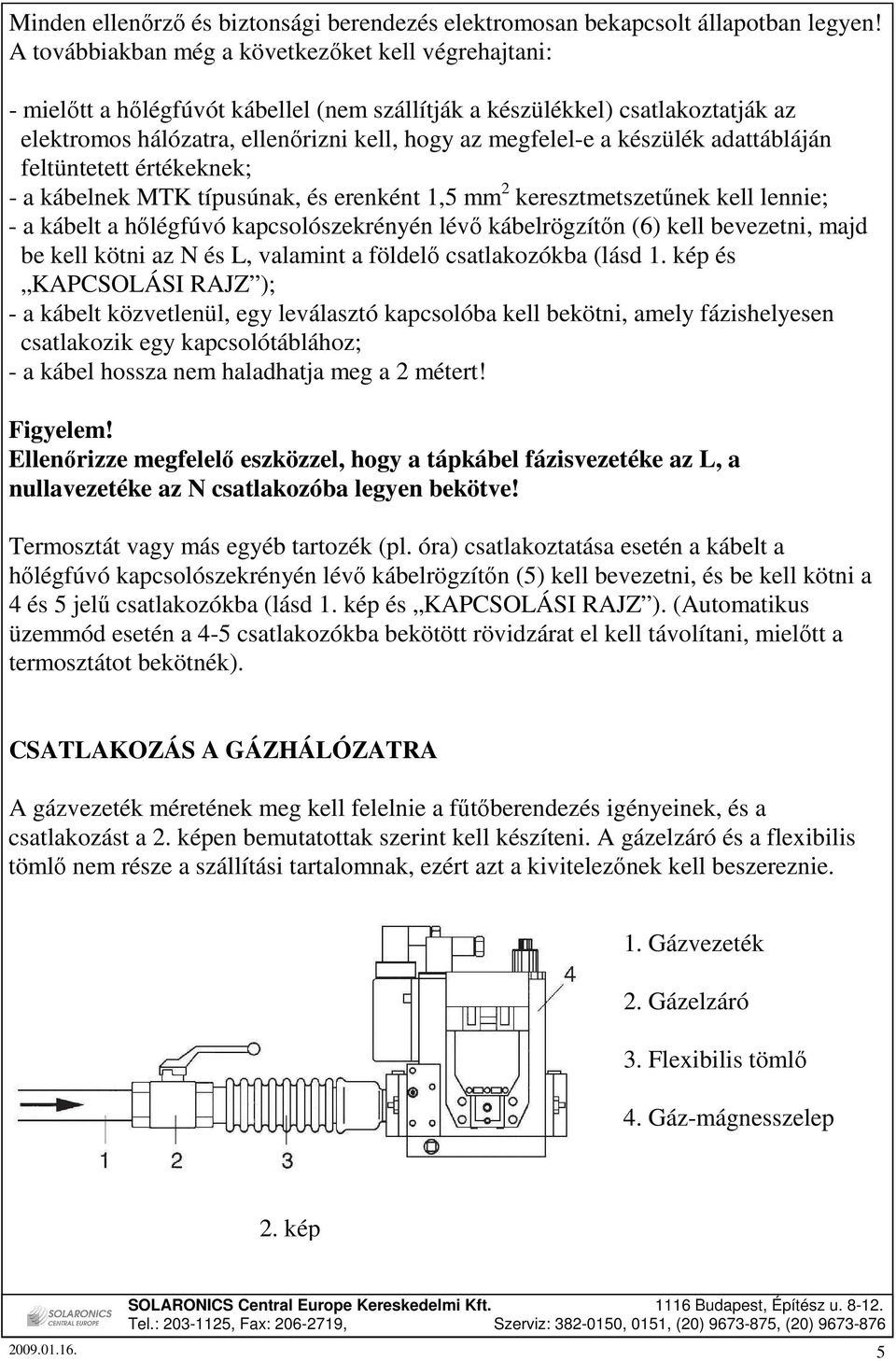 készülék adattábláján feltüntetett értékeknek; a kábelnek MTK típusúnak, és erenként 1,5 mm 2 keresztmetszetőnek kell lennie; a kábelt a hılégfúvó kapcsolószekrényén lévı kábelrögzítın (6) kell
