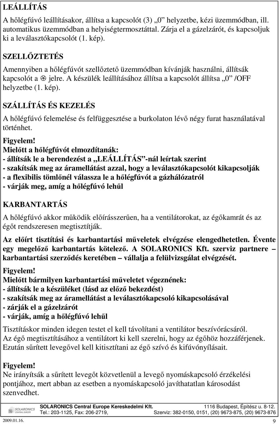 A készülék leállításához állítsa a kapcsolót állítsa 0 /OFF helyzetbe (1. kép). SZÁLLÍTÁS ÉS KEZELÉS A hılégfúvó felemelése és felfüggesztése a burkolaton lévı négy furat használatával történhet.