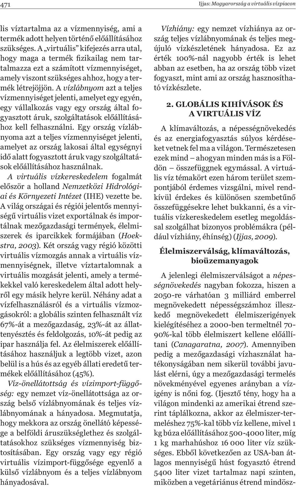A vízlábnyom azt a teljes vízmennyiséget jelenti, amelyet egy egyén, egy vállalkozás vagy egy ország által fogyasztott áruk, szolgáltatások előállításához kell felhasználni.