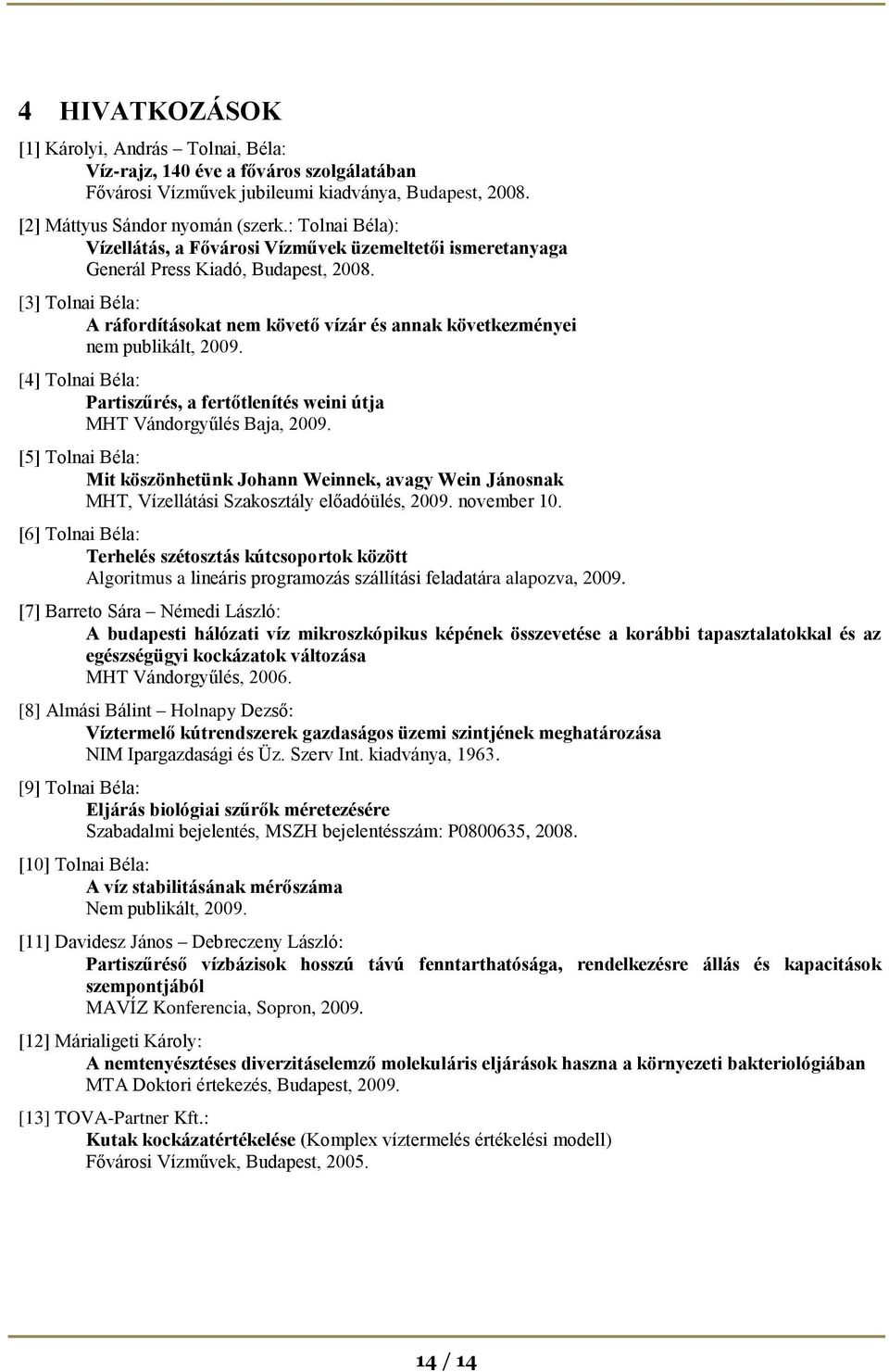 [3] Tolnai Béla: A ráfordításokat nem követő vízár és annak következményei nem publikált, 2009. [4] Tolnai Béla: Partiszűrés, a fertőtlenítés weini útja MHT Vándorgyűlés Baja, 2009.