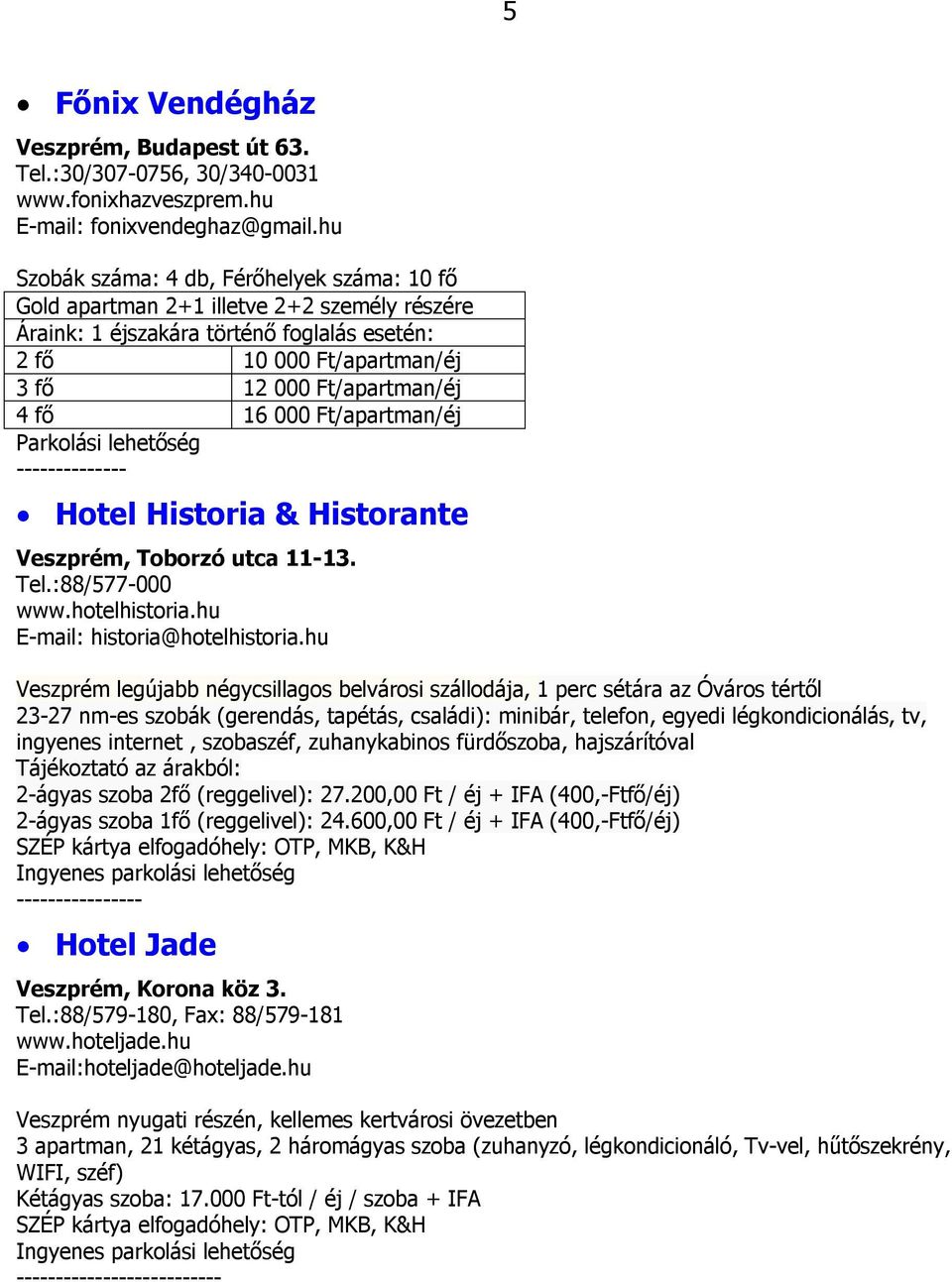 000 Ft/apartman/éj Parkolási lehetőség -------------- Hotel Historia & Historante Veszprém, Toborzó utca 11-13. Tel.:88/577-000 www.hotelhistoria.hu E-mail: historia@hotelhistoria.