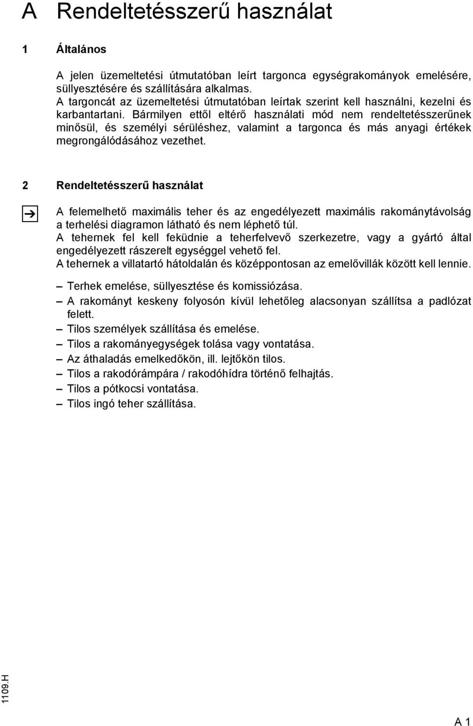 Bármilyen ettől eltérő használati mód nem rendeltetésszerűnek minősül, és személyi sérüléshez, valamint a targonca és más anyagi értékek megrongálódásához vezethet.