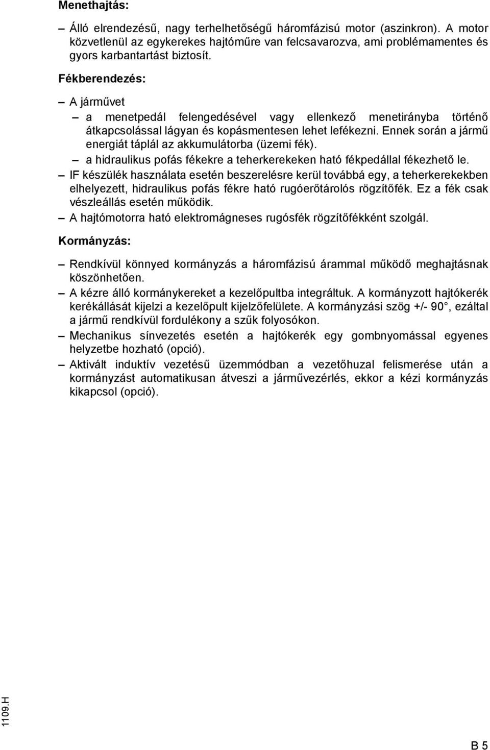 Ennek során a jármű energiát táplál az akkumulátorba (üzemi fék). a hidraulikus pofás fékekre a teherkerekeken ható fékpedállal fékezhető le.