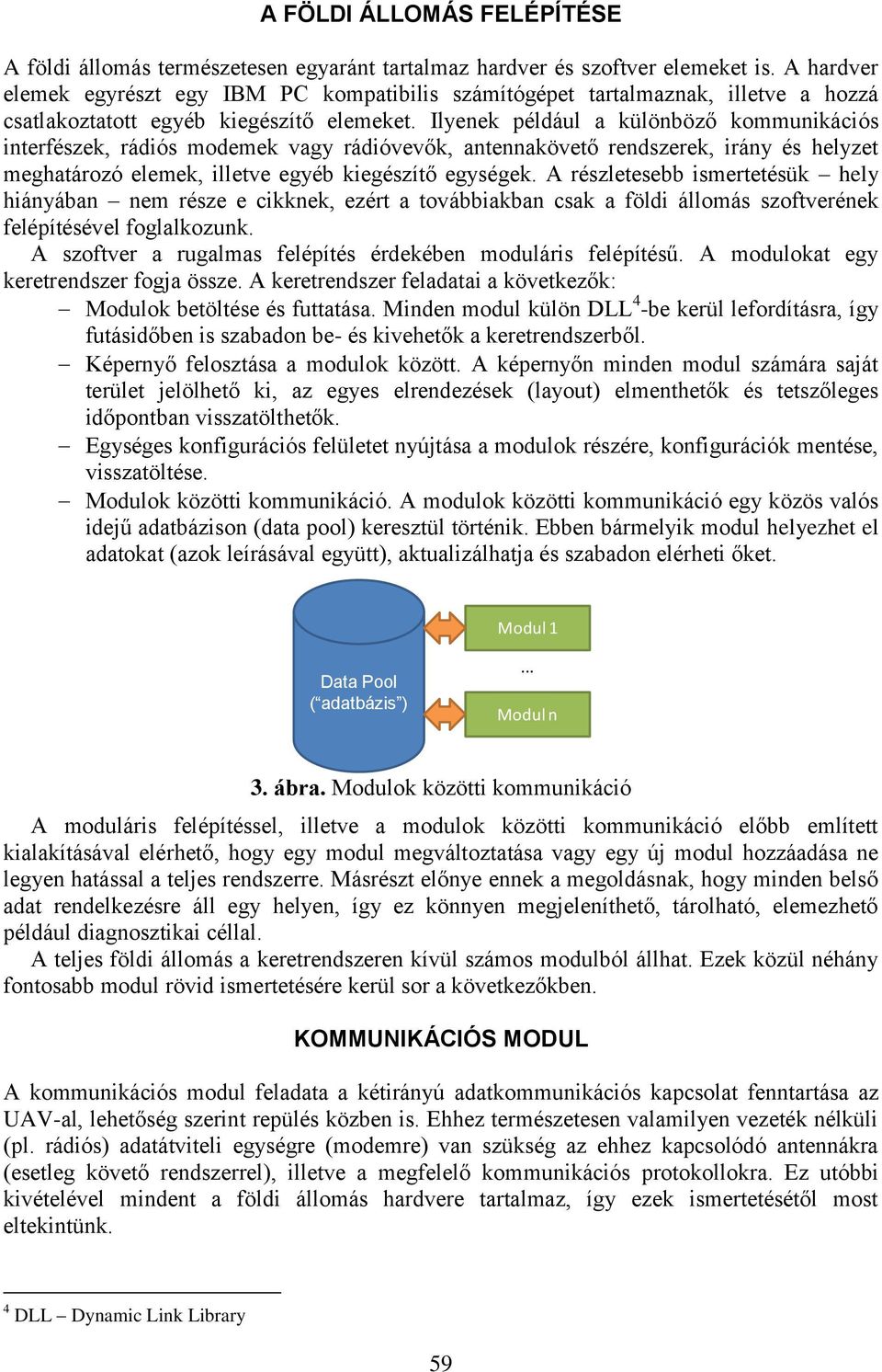 Ilyenek például a különböző kommunikációs interfészek, rádiós modemek vagy rádióvevők, antennakövető rendszerek, irány és helyzet meghatározó elemek, illetve egyéb kiegészítő egységek.