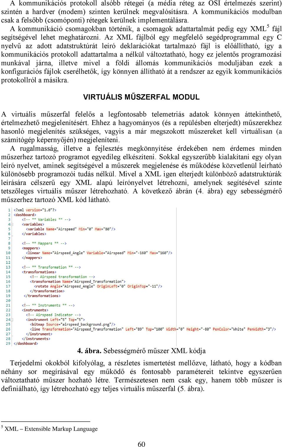 A kommunikáció csomagokban történik, a csomagok adattartalmát pedig egy XML 5 fájl segítségével lehet meghatározni.