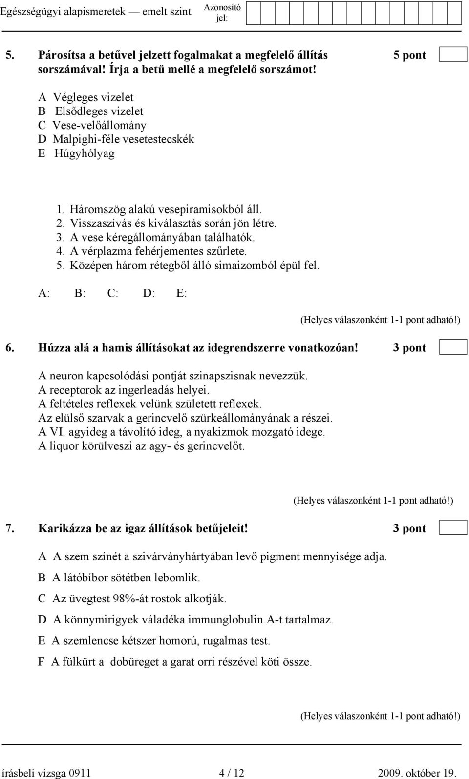 A vese kéregállományában találhatók. 4. A vérplazma fehérjementes szűrlete. 5. Középen három rétegből álló simaizomból épül fel. A: B: C: D: E: 6.