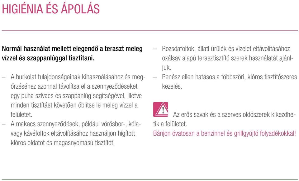 meleg vízzel a felületet. A makacs szennyeződések, például vörösbor-, kólavagy kávéfoltok eltávolításához használjon hígított klóros oldatot és magasnyomású tisztítót.