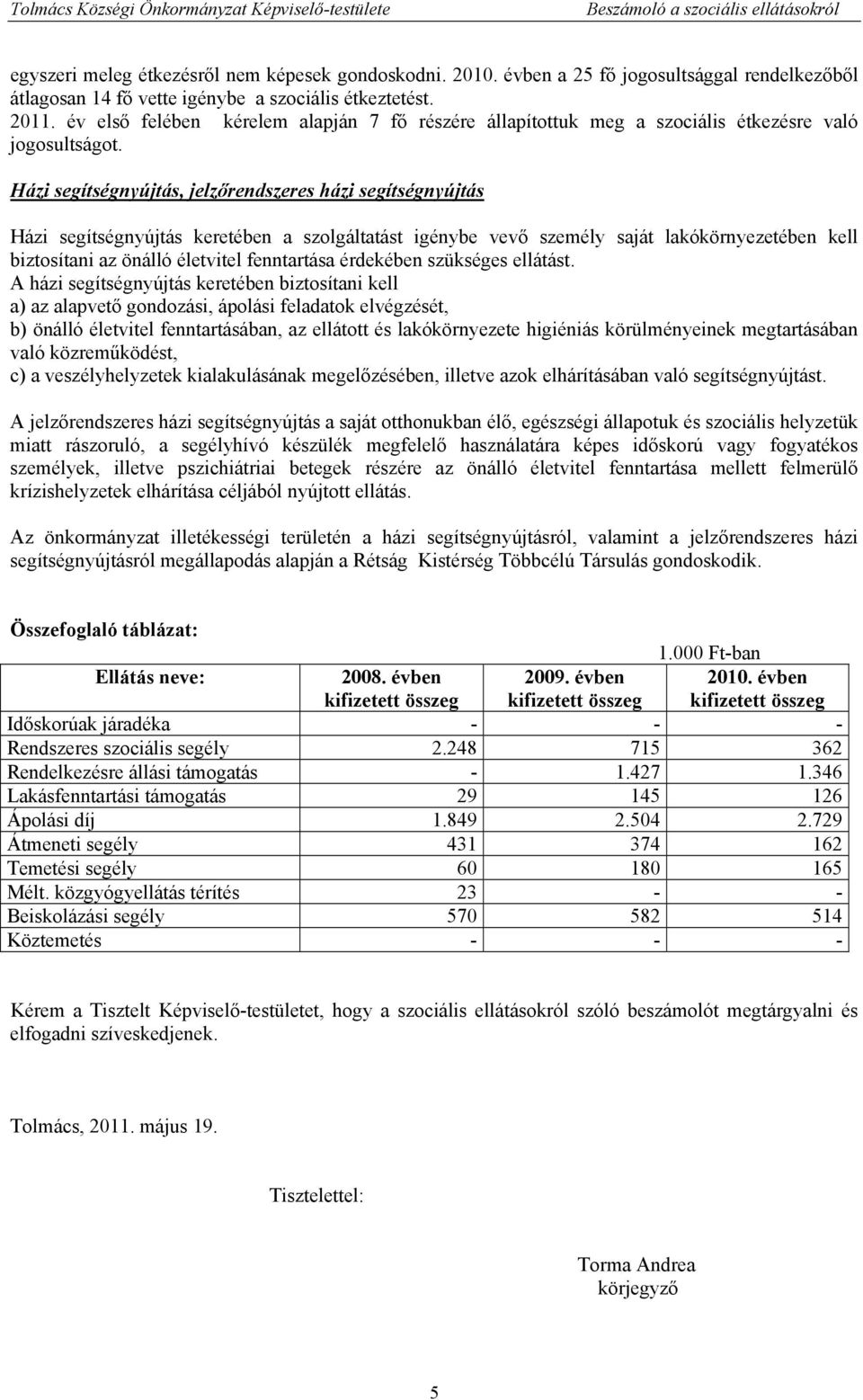 Házi segítségnyújtás, jelzőrendszeres házi segítségnyújtás Házi segítségnyújtás keretében a szolgáltatást igénybe vevő személy saját lakókörnyezetében kell biztosítani az önálló életvitel fenntartása