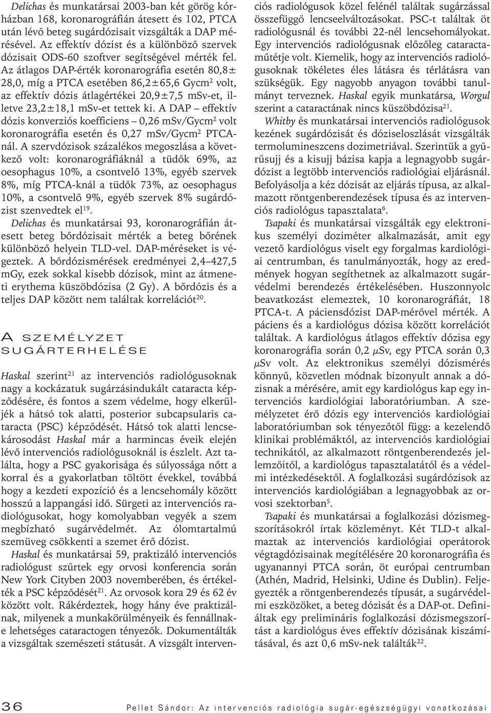 Az átlagos DAP-érték koronarográfia esetén 80,8± 28,0, míg a PTCA esetében 86,2±65,6 Gycm 2 volt, az effektív dózis átlagértékei 20,9±7,5 msv-et, illetve 23,2±18,1 msv-et tettek ki.