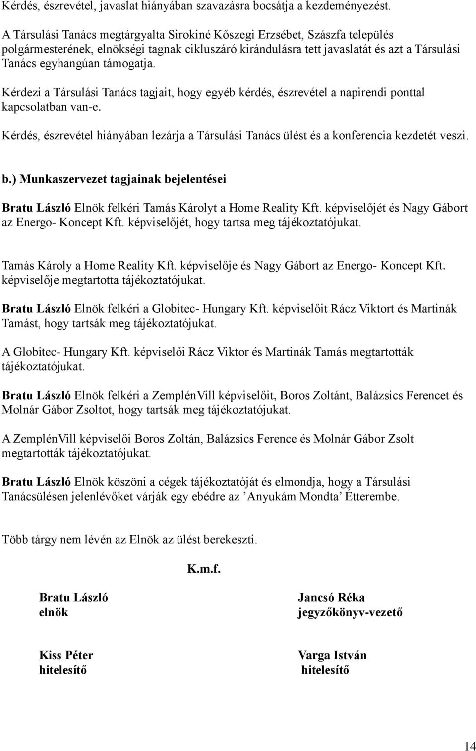 Kérdezi a Társulási Tanács tagjait, hogy egyéb kérdés, észrevétel a napirendi ponttal kapcsolatban van-e. Kérdés, észrevétel hiányában lezárja a Társulási Tanács ülést és a konferencia kezdetét veszi.