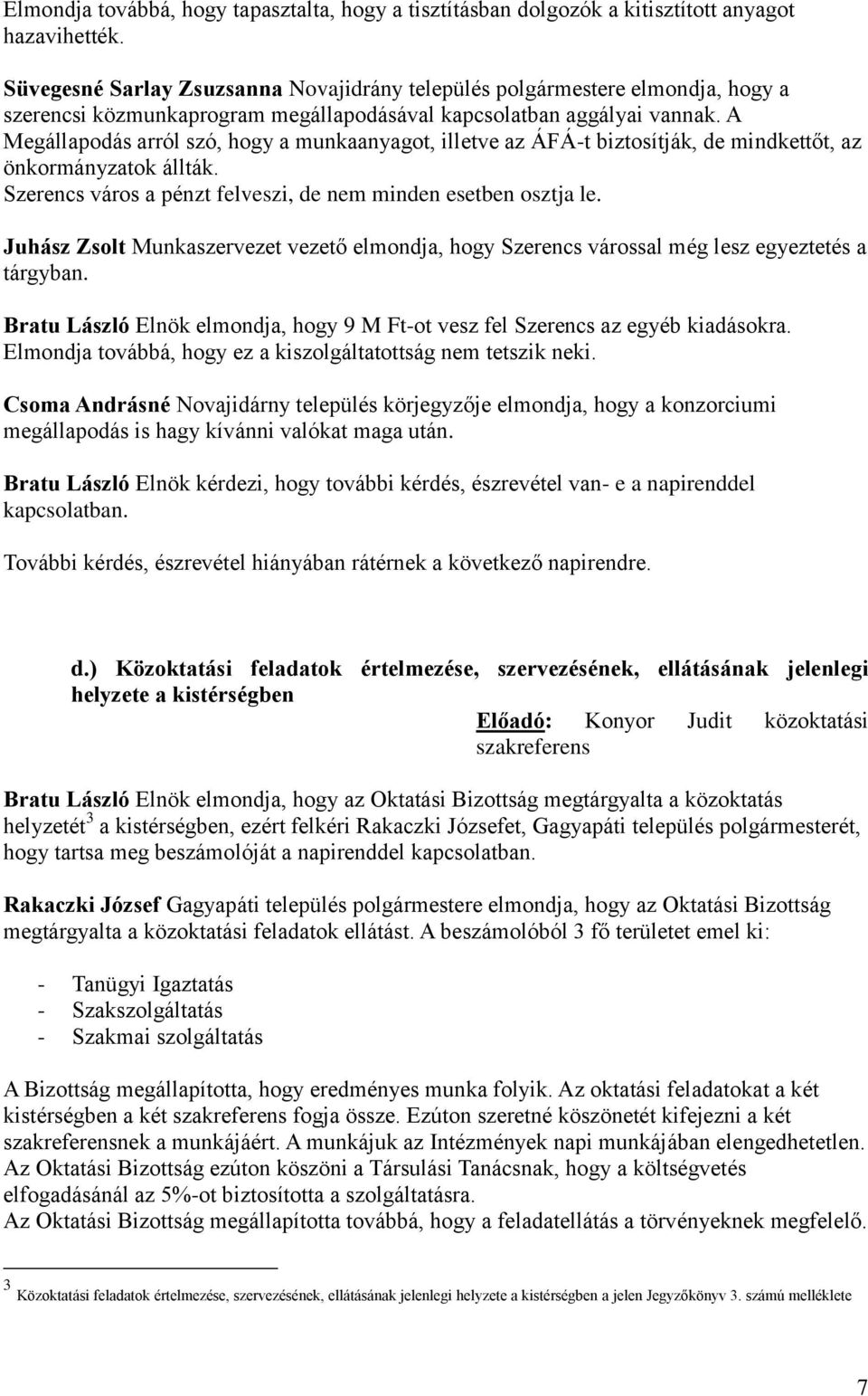 A Megállapodás arról szó, hogy a munkaanyagot, illetve az ÁFÁ-t biztosítják, de mindkettőt, az önkormányzatok állták. Szerencs város a pénzt felveszi, de nem minden esetben osztja le.