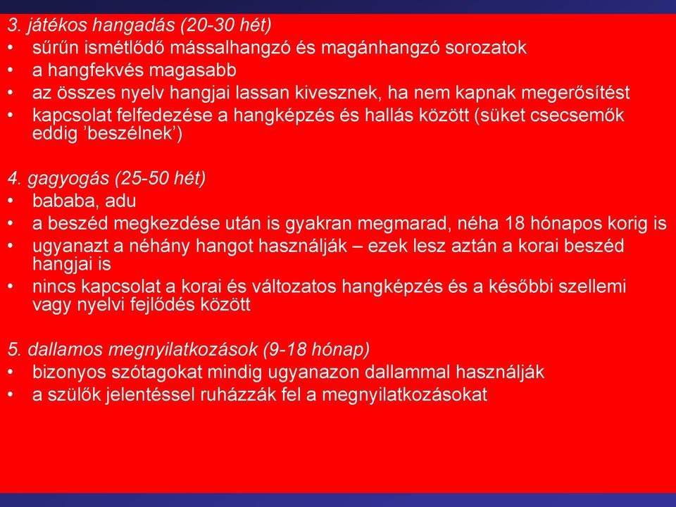 gagyogás (25-50 hét) bababa, adu a beszéd megkezdése után is gyakran megmarad, néha 18 hónapos korig is ugyanazt a néhány hangot használják ezek lesz aztán a korai beszéd