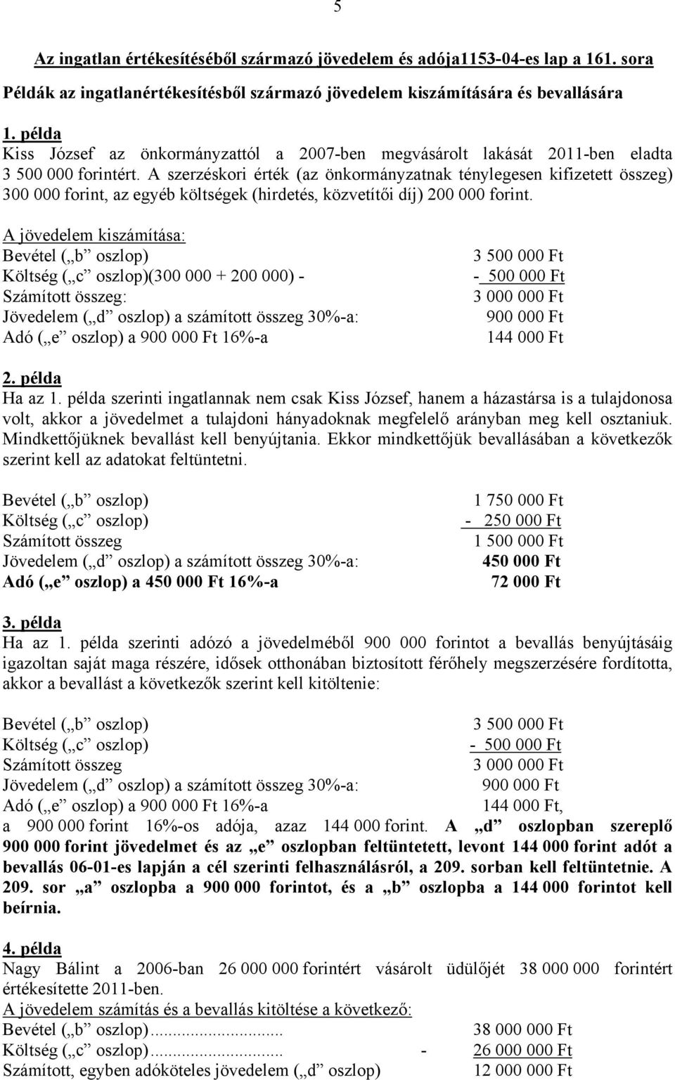 A szerzéskori érték (az önkormányzatnak ténylegesen kifizetett összeg) 300 000 forint, az egyéb költségek (hirdetés, közvetítői díj) 200 000 forint.