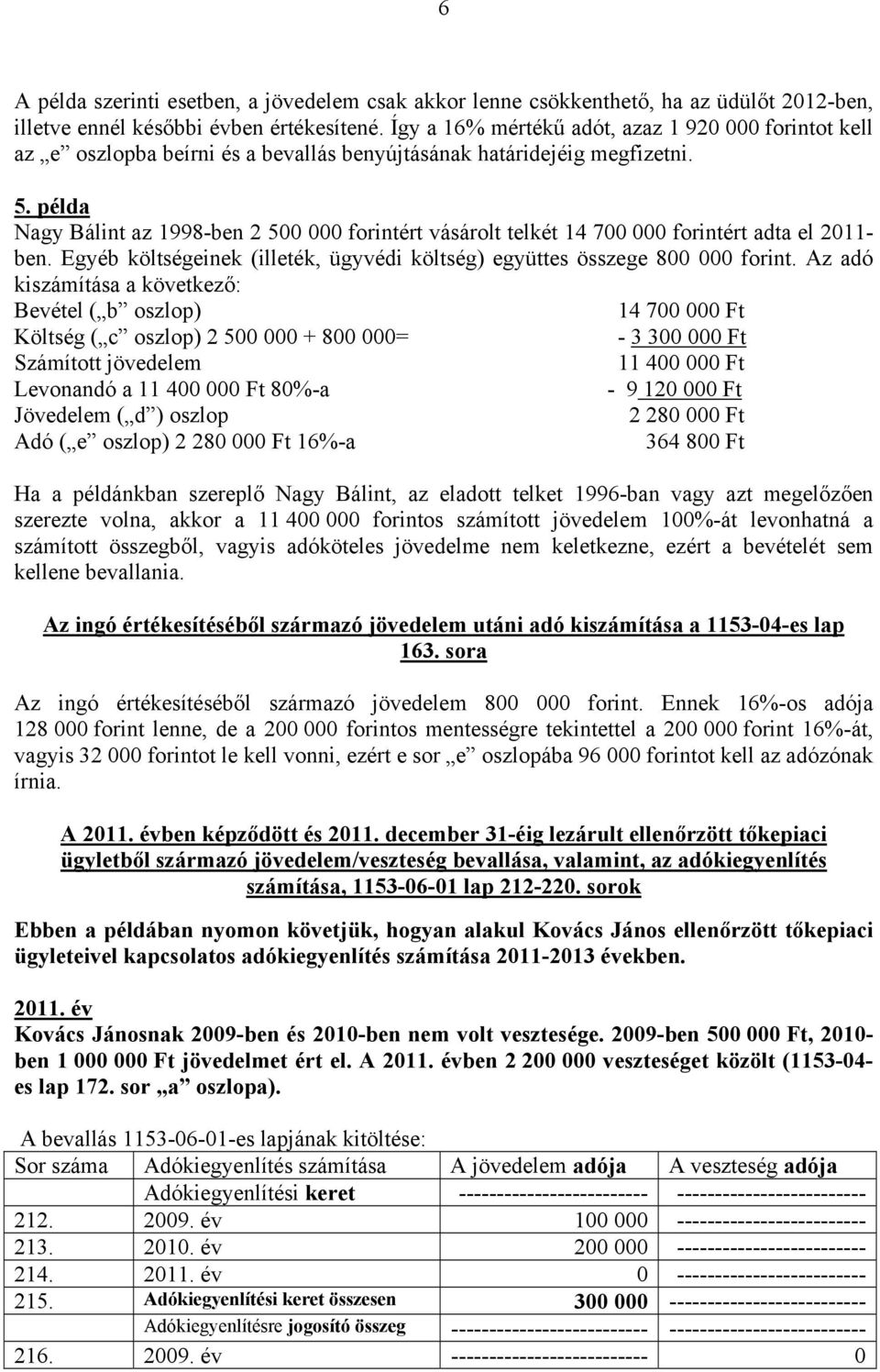 példa Nagy Bálint az 1998-ben 2 500 000 forintért vásárolt telkét 14 700 000 forintért adta el 2011- ben. Egyéb költségeinek (illeték, ügyvédi költség) együttes összege 800 000 forint.